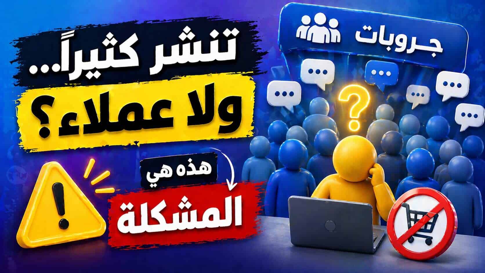 تنشر يوميًا في القروبات ولا يأتيك عملاء يشترون خدمتك ؟ هذه هي المشكلة :